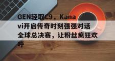 雷火电竞-关于GEN轻取C9，Kanavi开启传奇时刻强强对话全球总决赛，让粉丝疯狂欢呼的信息